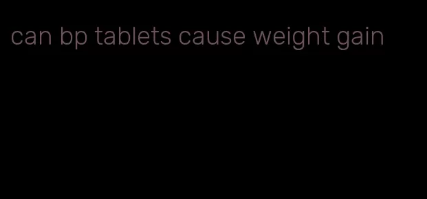 can bp tablets cause weight gain