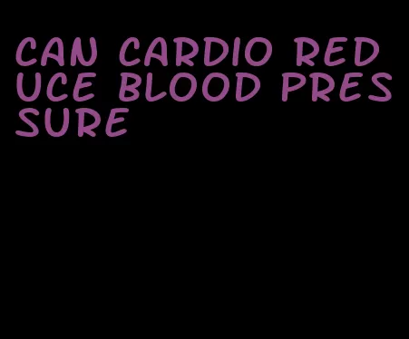 can cardio reduce blood pressure