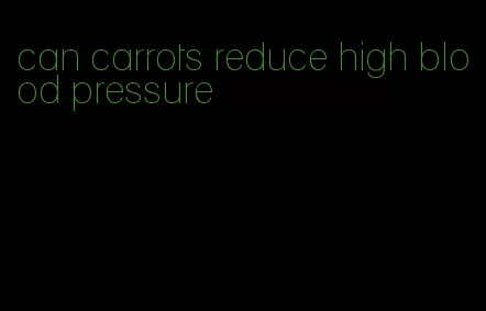 can carrots reduce high blood pressure