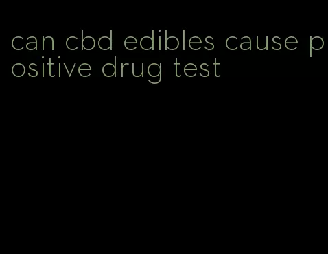 can cbd edibles cause positive drug test