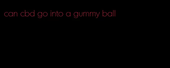 can cbd go into a gummy ball