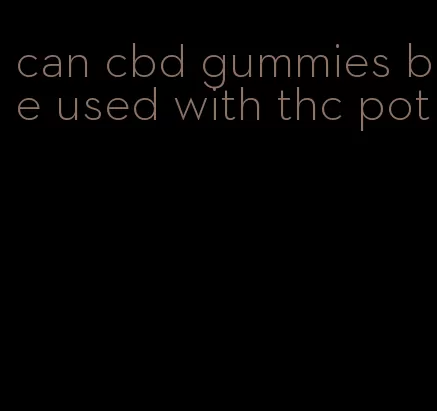 can cbd gummies be used with thc pot