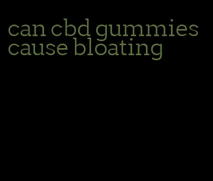 can cbd gummies cause bloating