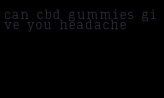 can cbd gummies give you headache