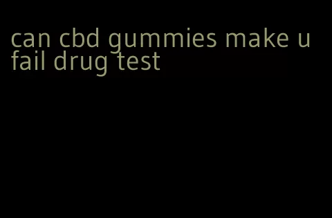 can cbd gummies make u fail drug test