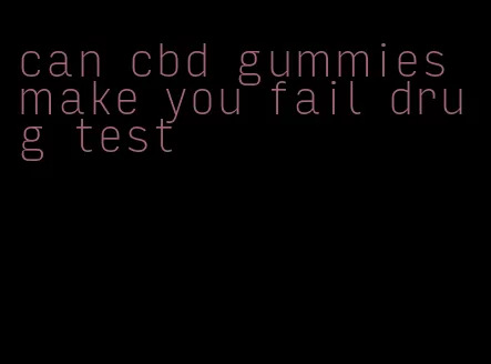 can cbd gummies make you fail drug test