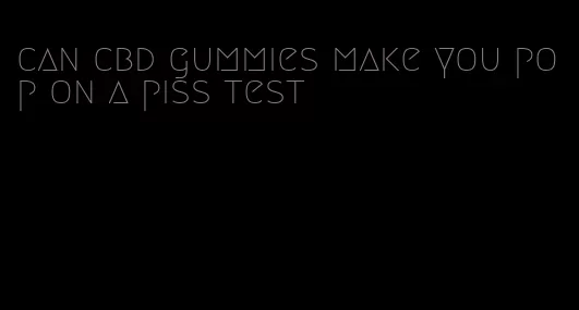 can cbd gummies make you pop on a piss test
