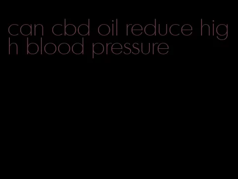 can cbd oil reduce high blood pressure