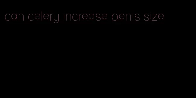 can celery increase penis size