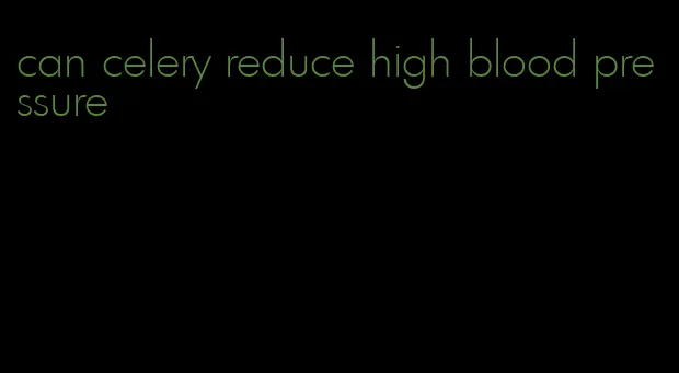 can celery reduce high blood pressure