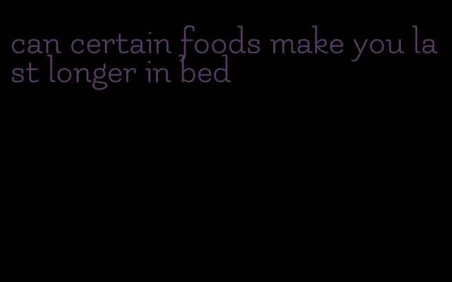 can certain foods make you last longer in bed