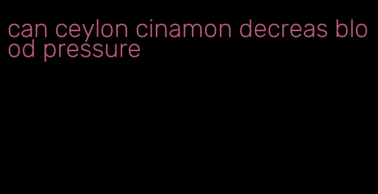 can ceylon cinamon decreas blood pressure