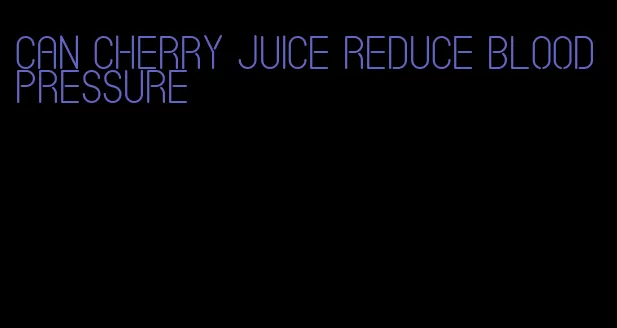 can cherry juice reduce blood pressure