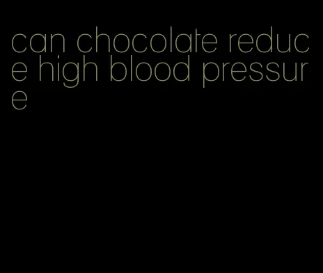 can chocolate reduce high blood pressure