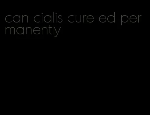 can cialis cure ed permanently