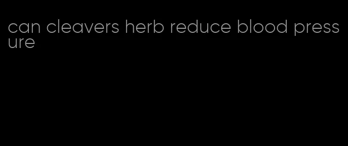 can cleavers herb reduce blood pressure
