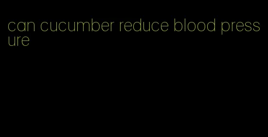 can cucumber reduce blood pressure