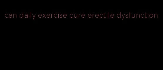 can daily exercise cure erectile dysfunction