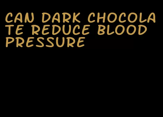 can dark chocolate reduce blood pressure