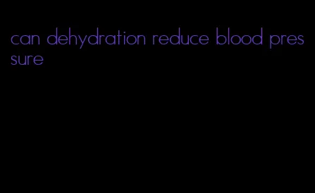 can dehydration reduce blood pressure