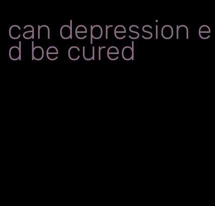 can depression ed be cured