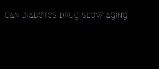 can diabetes drug slow aging