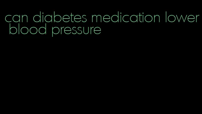 can diabetes medication lower blood pressure