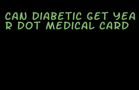 can diabetic get year dot medical card