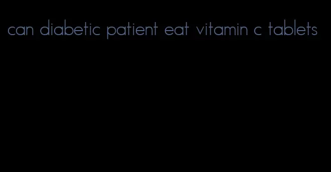 can diabetic patient eat vitamin c tablets