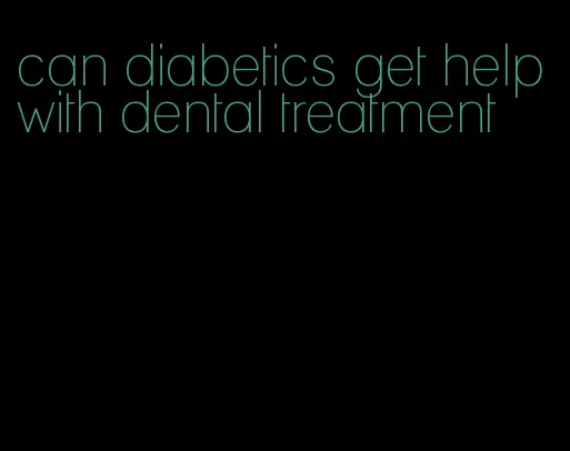 can diabetics get help with dental treatment
