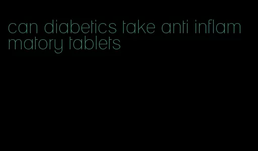can diabetics take anti inflammatory tablets