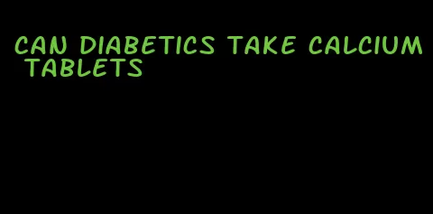 can diabetics take calcium tablets