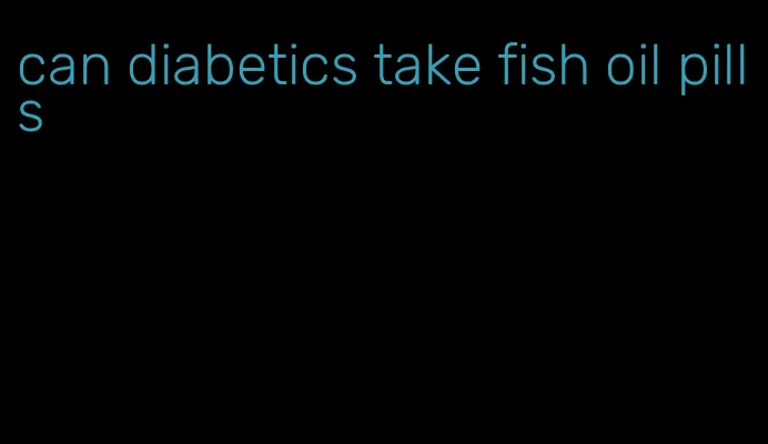 can diabetics take fish oil pills