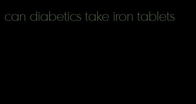 can diabetics take iron tablets