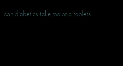 can diabetics take malaria tablets