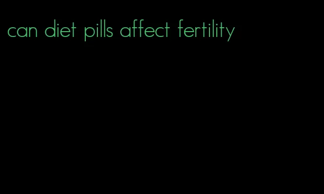 can diet pills affect fertility