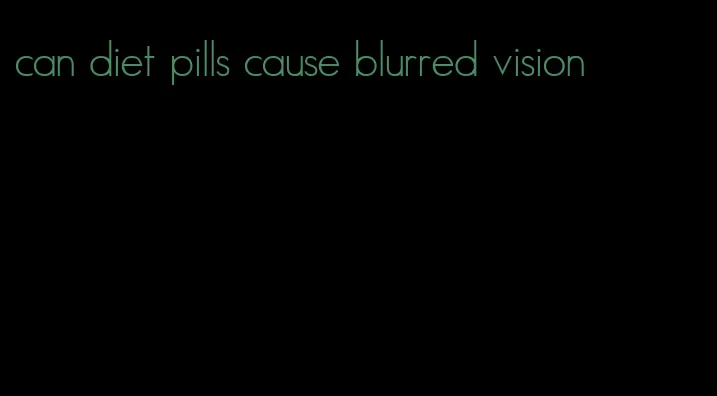 can diet pills cause blurred vision