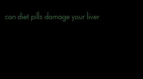 can diet pills damage your liver