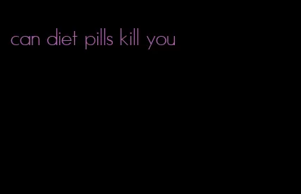 can diet pills kill you