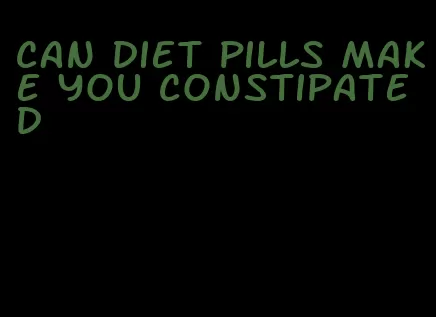 can diet pills make you constipated