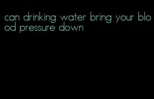can drinking water bring your blood pressure down