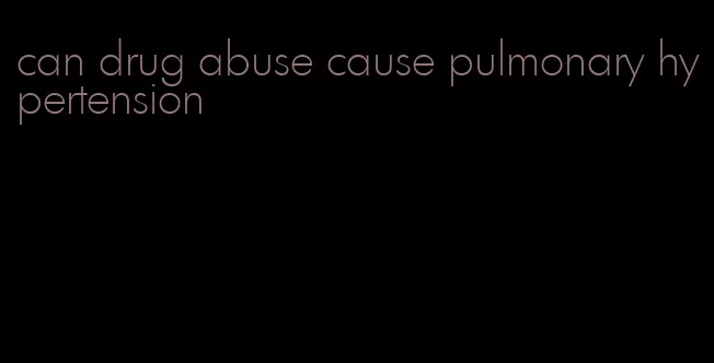 can drug abuse cause pulmonary hypertension
