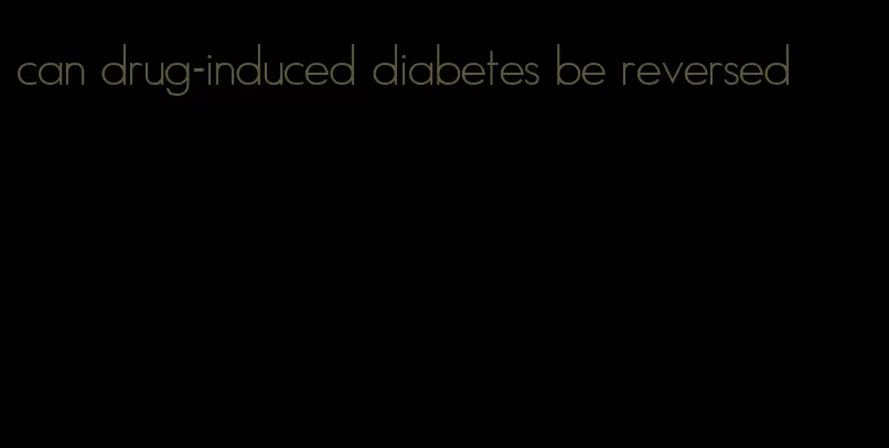 can drug-induced diabetes be reversed