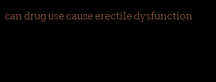 can drug use cause erectile dysfunction