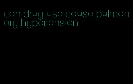 can drug use cause pulmonary hypertension