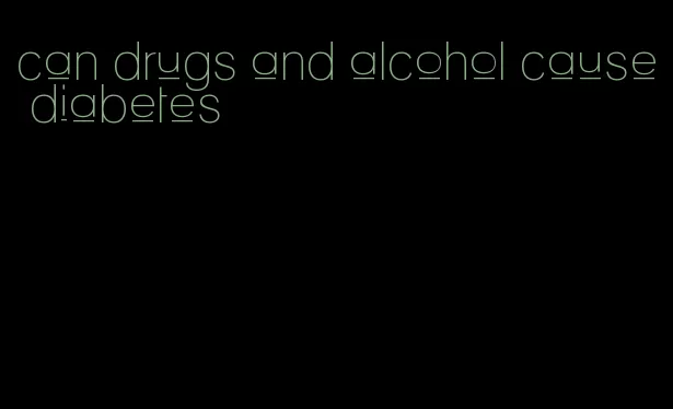 can drugs and alcohol cause diabetes