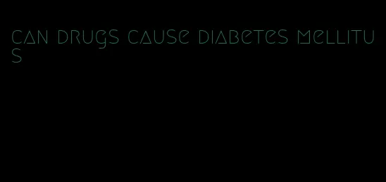 can drugs cause diabetes mellitus