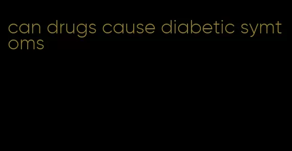can drugs cause diabetic symtoms