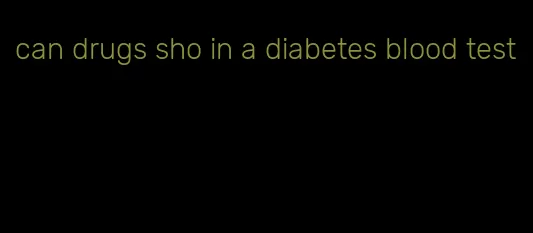 can drugs sho in a diabetes blood test