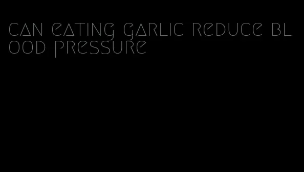 can eating garlic reduce blood pressure